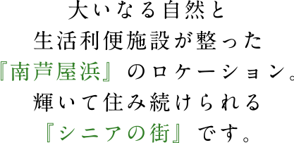 大いなる自然と生活利便施設が整った『南芦屋浜』のロケーション。輝いて住み続けられる『シニアの街』です。