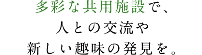 多彩な共用施設で、人との交流や新しい趣味の発見を。