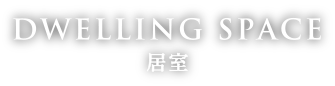 DWELLING SPACE 居室