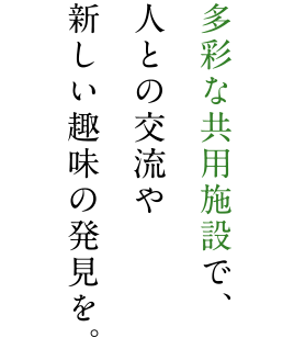 多彩な共用施設で、人との交流や新しい趣味の発見を。