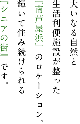 大いなる自然と生活利便施設が整った『南芦屋浜』のロケーション。輝いて住み続けられる『シニアの街』です。