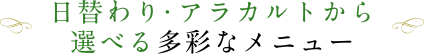 日替わり・アラカルトから選べる多彩なメニュー