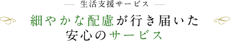 生活支援サービス 細やかな配慮が行き届いた安心のサービス