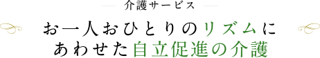 介護サービス お一人おひとりのリズムにあわせた自立促進の介護